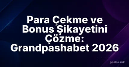 Para Çekme ve Bonus Şikayetini Çözme: Grandpashabet 2026