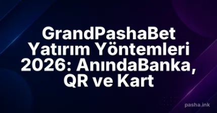 GrandPashaBet Yatırım Yöntemleri 2026: AnındaBanka, QR ve Kart