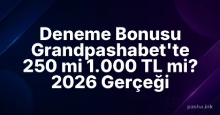 Deneme Bonusu Grandpashabet'te 250 mi 1.000 TL mi? 2026 Gerçeği