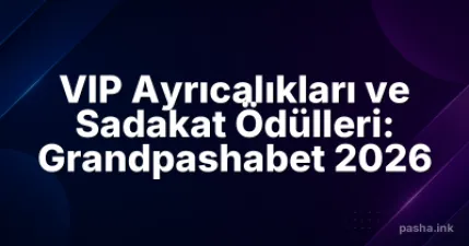 VIP Ayrıcalıkları ve Sadakat Ödülleri: Grandpashabet 2026