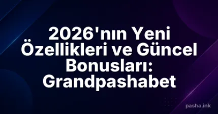 2026'nın Yeni Özellikleri ve Güncel Bonusları: Grandpashabet