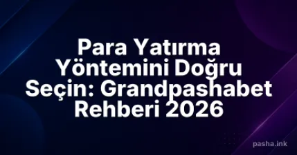 Para Yatırma Yöntemini Doğru Seçin: Grandpashabet Rehberi 2026