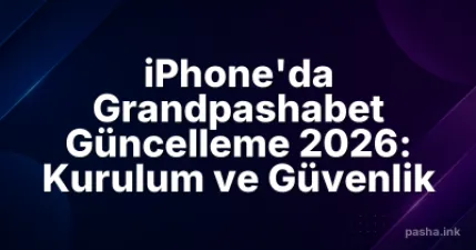 iPhone'da Grandpashabet Güncelleme 2026: Kurulum ve Güvenlik