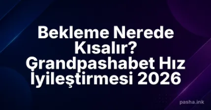 Bekleme Nerede Kısalır? Grandpashabet Hız İyileştirmesi 2026