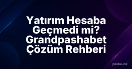 Yatırım Hesaba Geçmedi mi? Grandpashabet Çözüm Rehberi