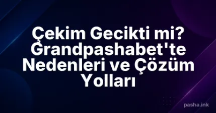 Çekim Gecikti mi? Grandpashabet'te Nedenleri ve Çözüm Yolları