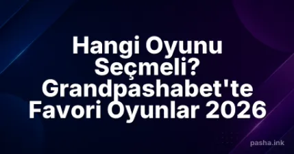 Hangi Oyunu Seçmeli? Grandpashabet'te Favori Oyunlar 2026