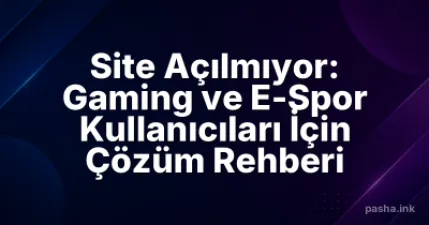 Site Açılmıyor: Gaming ve E-Spor Kullanıcıları İçin Çözüm Rehberi