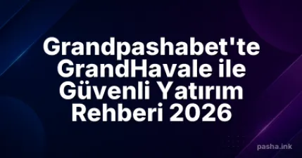 Grandpashabet'te GrandHavale ile Güvenli Yatırım Rehberi 2026