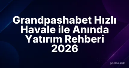 Grandpashabet Hızlı Havale ile Anında Yatırım Rehberi 2026