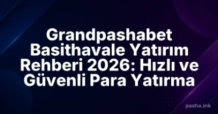 Grandpashabet Basithavale Yatırım Rehberi 2026: Hızlı ve Güvenli Para Yatırma