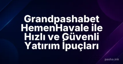 Grandpashabet HemenHavale ile Hızlı ve Güvenli Yatırım İpuçları