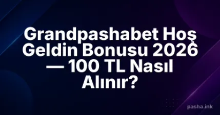 Grandpashabet Hoş Geldin Bonusu 2026 — 100 TL Nasıl Alınır?